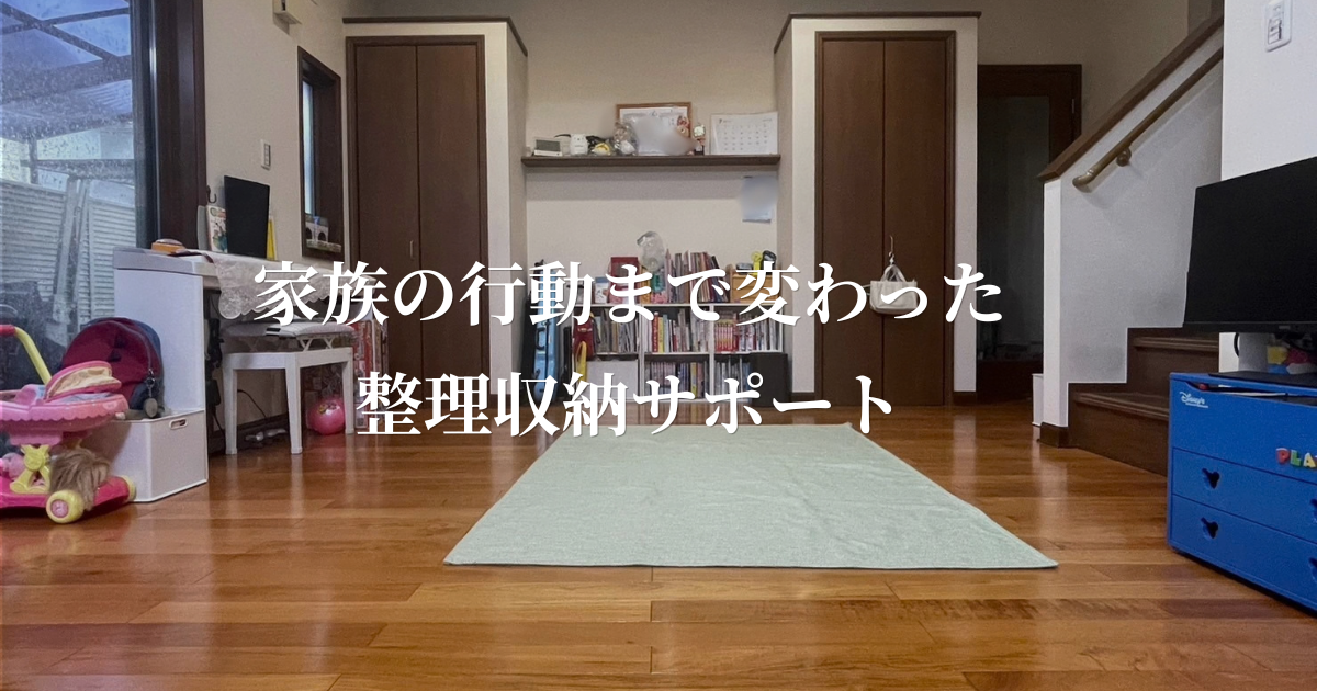 家族の行動まで変わった整理収納サポート